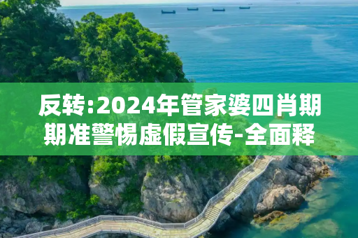 反转:2024年管家婆四肖期期准警惕虚假宣传-全面释义