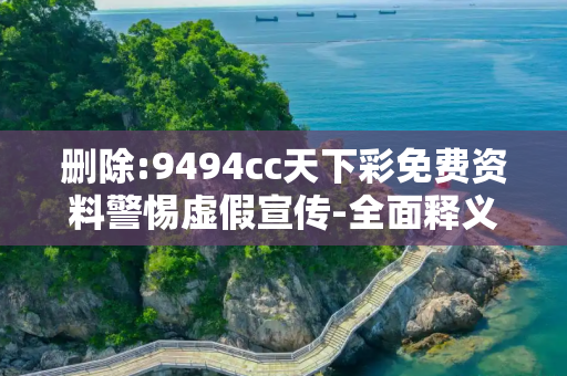 删除:9494cc天下彩免费资料警惕虚假宣传-全面释义