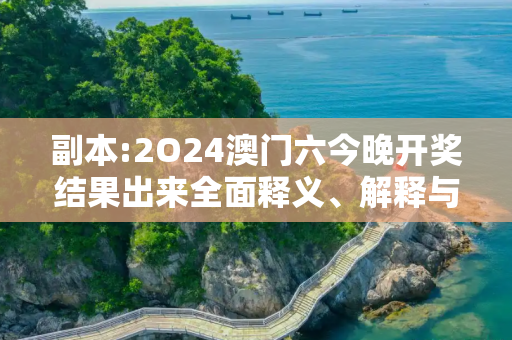 副本:2O24澳门六今晚开奖结果出来全面释义、解释与落实