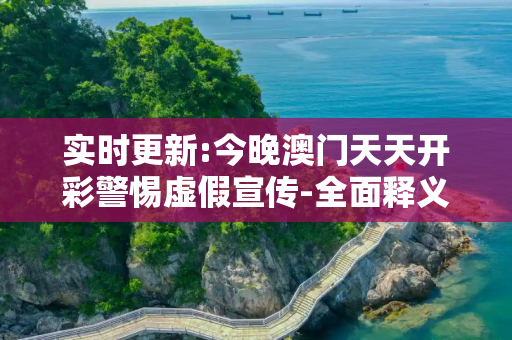 实时更新:今晚澳门天天开彩警惕虚假宣传-全面释义