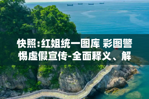 快照:红姐统一图库 彩图警惕虚假宣传-全面释义、解释与落实