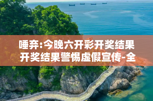 唾弃:今晚六开彩开奖结果 开奖结果警惕虚假宣传-全面释义