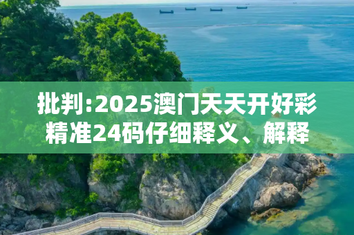 批判:2025澳门天天开好彩精准24码仔细释义、解释与落实
