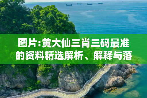 图片:黄大仙三肖三码最准的资料精选解析、解释与落实