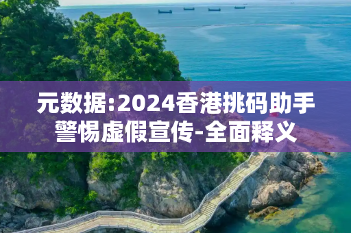 元数据:2024香港挑码助手警惕虚假宣传-全面释义