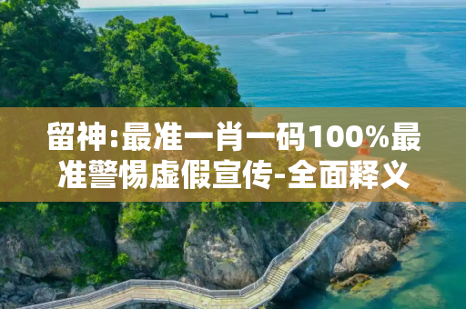 留神:最准一肖一码100%最准警惕虚假宣传-全面释义