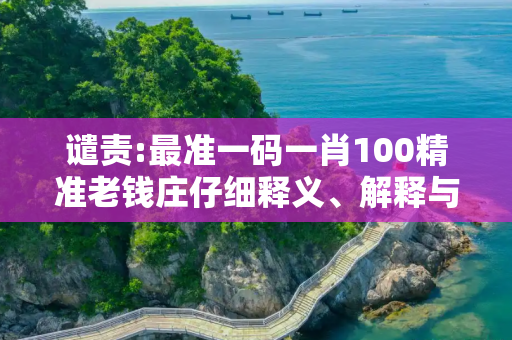 谴责:最准一码一肖100精准老钱庄仔细释义、解释与落实