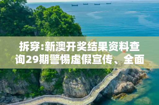 拆穿:新澳开奖结果资料查询29期警惕虚假宣传、全面解答与解释