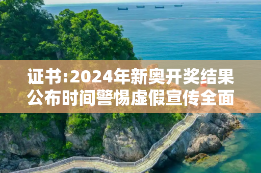 证书:2024年新奥开奖结果公布时间警惕虚假宣传全面释义