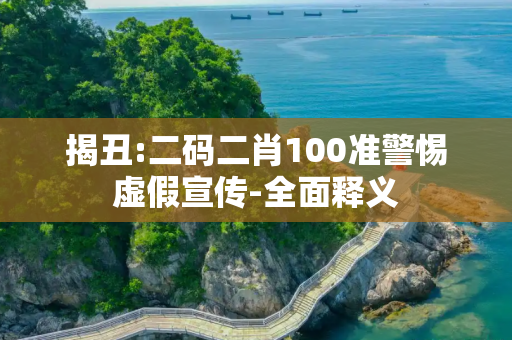 揭丑:二码二肖100准警惕虚假宣传-全面释义