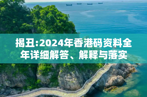 揭丑:2024年香港码资料全年详细解答、解释与落实