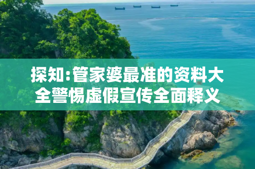 探知:管家婆最准的资料大全警惕虚假宣传全面释义