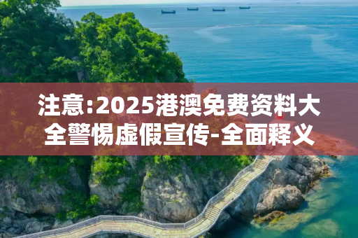 注意:2025港澳免费资料大全警惕虚假宣传-全面释义