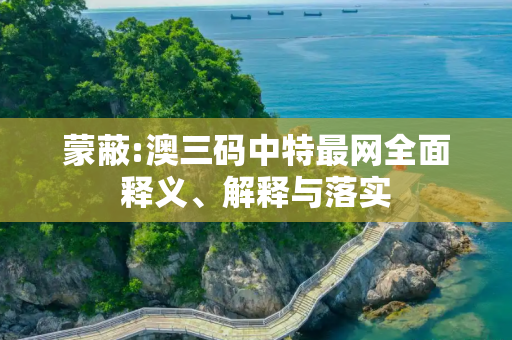 蒙蔽:澳三码中特最网全面释义、解释与落实