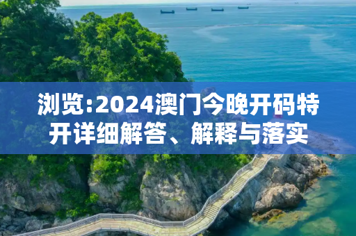 浏览:2024澳门今晚开码特开详细解答、解释与落实