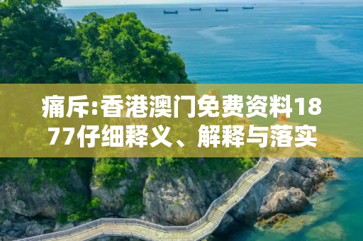 痛斥:香港澳门免费资料1877仔细释义、解释与落实