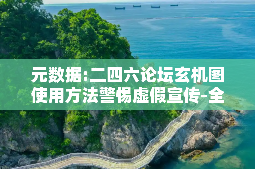 元数据:二四六论坛玄机图使用方法警惕虚假宣传-全面释义