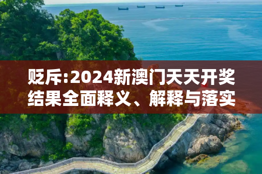 贬斥:2024新澳门天天开奖结果全面释义、解释与落实