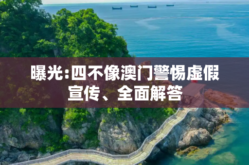曝光:四不像澳门警惕虚假宣传、全面解答