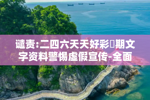 谴责:二四六天天好彩毎期文字资料警惕虚假宣传-全面释义