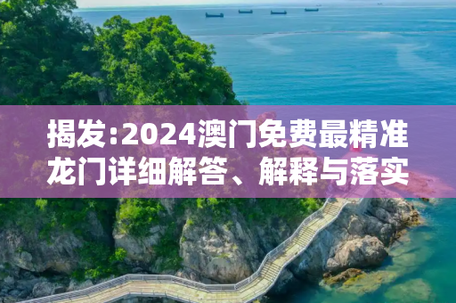 揭发:2024澳门免费最精准龙门详细解答、解释与落实