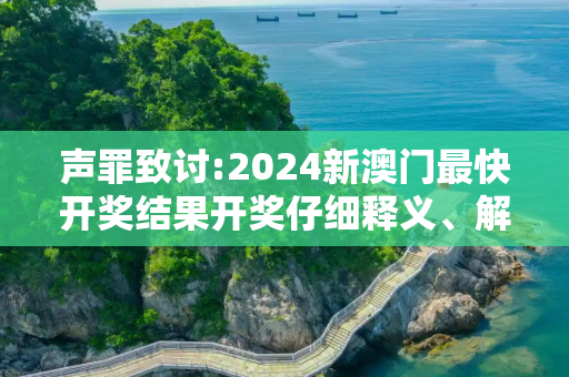 声罪致讨:2024新澳门最快开奖结果开奖仔细释义、解释与落实