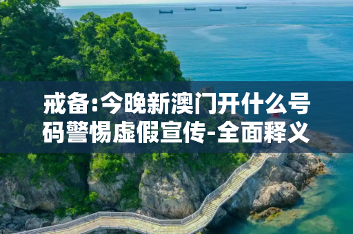 戒备:今晚新澳门开什么号码警惕虚假宣传-全面释义
