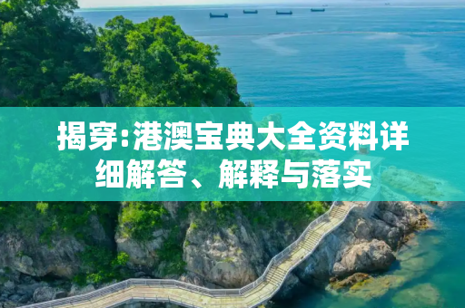 揭穿:港澳宝典大全资料详细解答、解释与落实