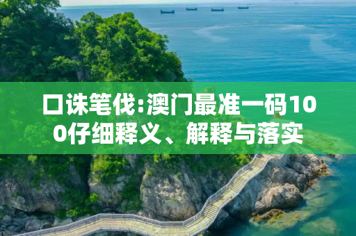 口诛笔伐:澳门最准一码100仔细释义、解释与落实