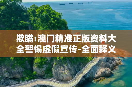 欺瞒:澳门精准正版资料大全警惕虚假宣传-全面释义