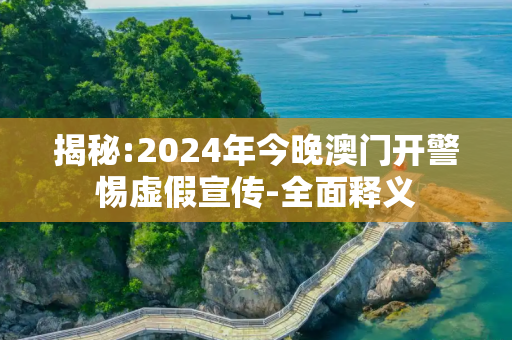 揭秘:2024年今晚澳门开警惕虚假宣传-全面释义