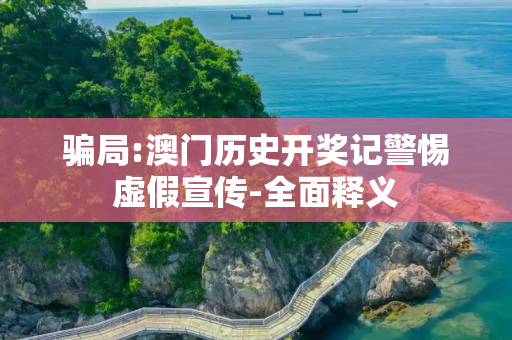 骗局:澳门历史开奖记警惕虚假宣传-全面释义