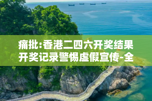 痛批:香港二四六开奖结果开奖记录警惕虚假宣传-全面释义、解释与落实