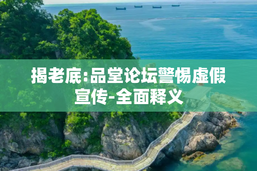 揭老底:品堂论坛警惕虚假宣传-全面释义