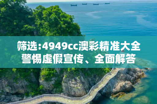 筛选:4949cc澳彩精准大全警惕虚假宣传、全面解答