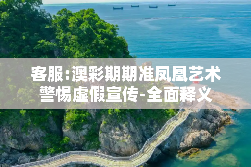 客服:澳彩期期准凤凰艺术警惕虚假宣传-全面释义