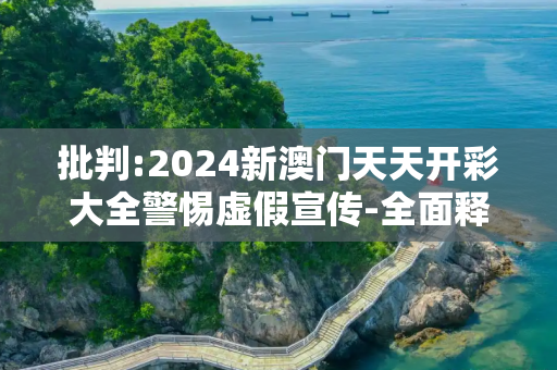 批判:2024新澳门天天开彩大全警惕虚假宣传-全面释义、解释与落实