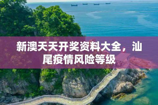 新澳天天开奖资料大全，汕尾疫情风险等级